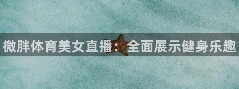 马刺对阵火箭直播在线观看：微胖体育美女直播：全面展示健身乐趣